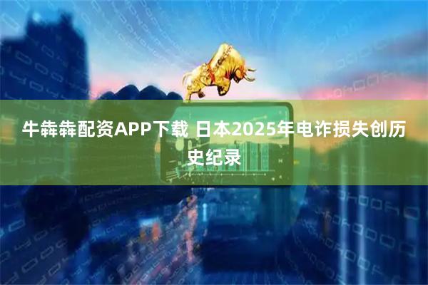 牛犇犇配资APP下载 日本2025年电诈损失创历史纪录