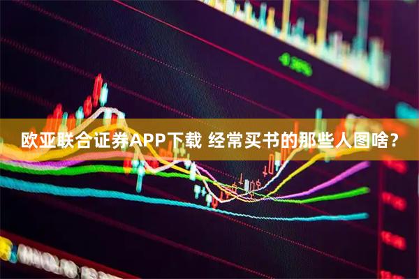 欧亚联合证券APP下载 经常买书的那些人图啥？