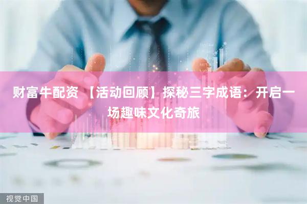 财富牛配资 【活动回顾】探秘三字成语：开启一场趣味文化奇旅