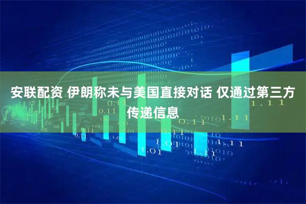 安联配资 伊朗称未与美国直接对话 仅通过第三方传递信息